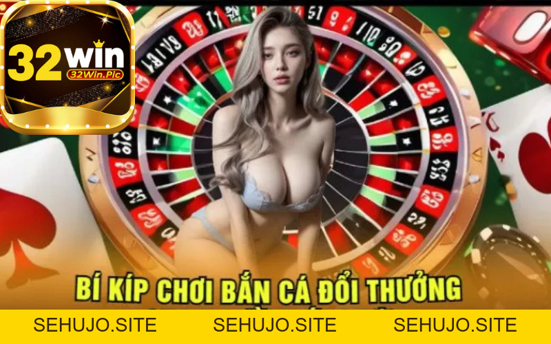 Sảnh Game Bắn Cá Đổi Thưởng Trực Tuyến Siêu Uy Tín 2026 - 32win.pics - SEHUJO